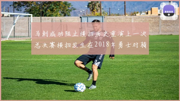 马刺成功阻止横扫历史重演上一次总决赛横扫发生在2018年勇士对骑士