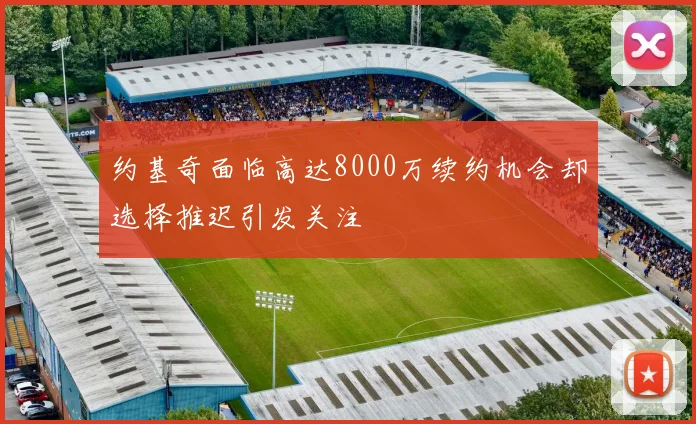 约基奇面临高达8000万续约机会却选择推迟引发关注