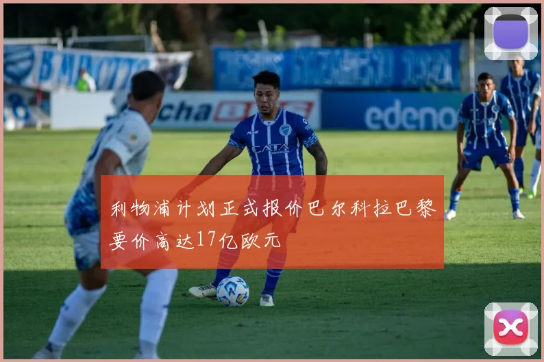 利物浦计划正式报价巴尔科拉巴黎要价高达17亿欧元