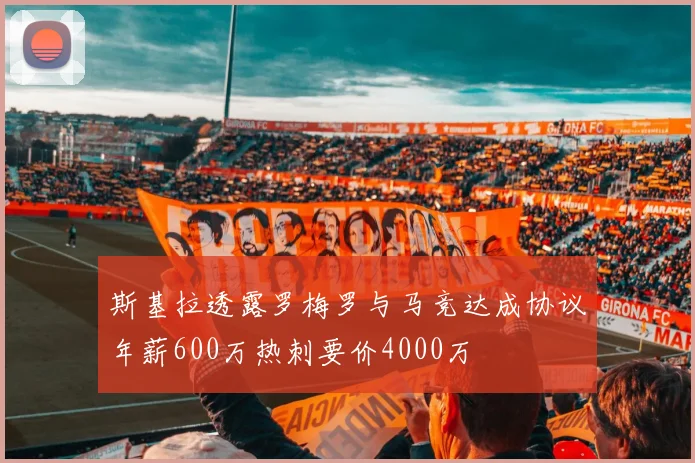 斯基拉透露罗梅罗与马竞达成协议年薪600万热刺要价4000万
