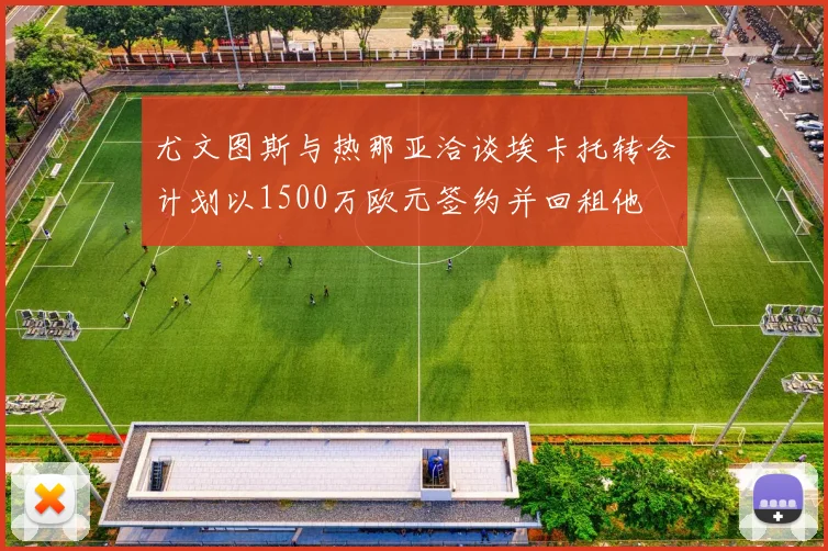 尤文图斯与热那亚洽谈埃卡托转会计划以1500万欧元签约并回租他