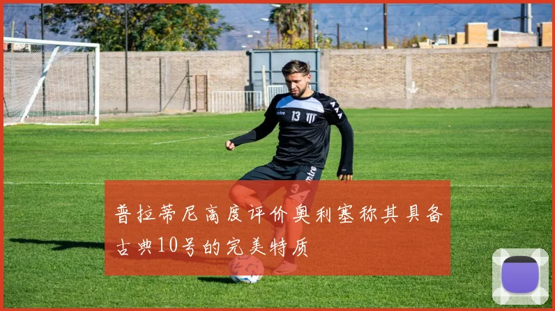 普拉蒂尼高度评价奥利塞称其具备古典10号的完美特质
