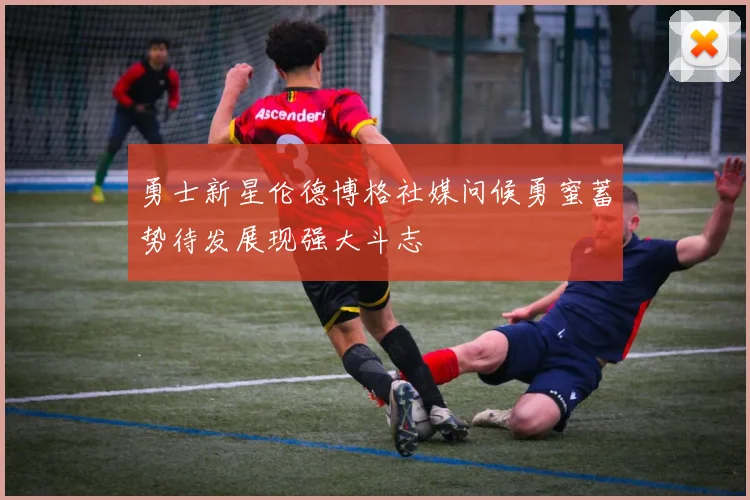 勇士新星伦德博格社媒问候勇蜜蓄势待发展现强大斗志
