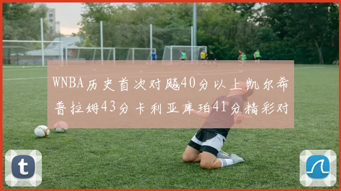 WNBA历史首次对飚40分以上凯尔希普拉姆43分卡利亚库珀41分精彩对决