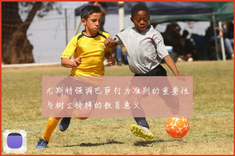 尤斯特强调巴萨行为准则的重要性与树立榜样的教育意义