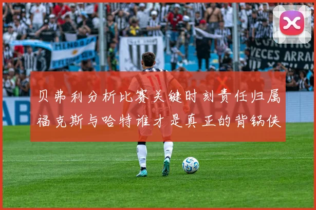 贝弗利分析比赛关键时刻责任归属福克斯与哈特谁才是真正的背锅侠