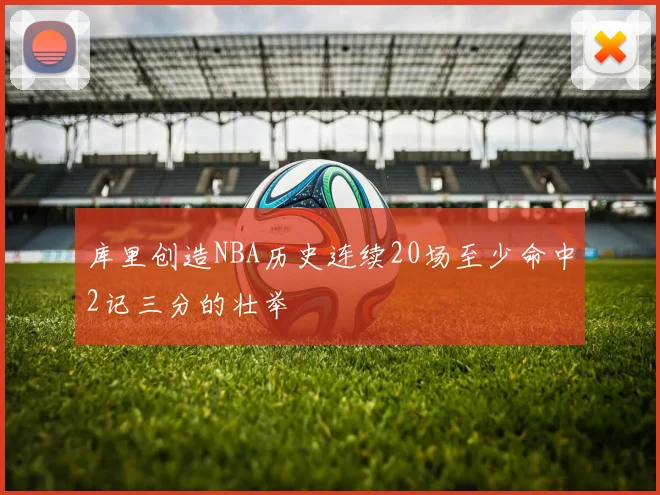 库里创造NBA历史连续20场至少命中2记三分的壮举