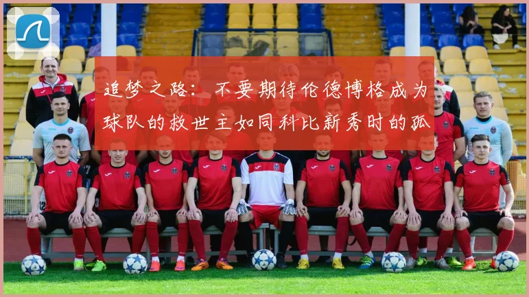 追梦之路：不要期待伦德博格成为球队的救世主如同科比新秀时的孤独奋斗