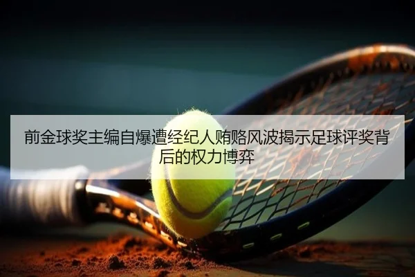 前金球奖主编自爆遭经纪人贿赂风波揭示足球评奖背后的权力博弈 | bandao